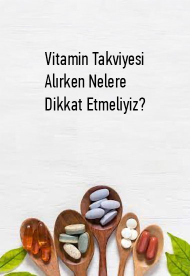 Vitamin Takviyesi Alırken Nelere Dikkat Etmeliyiz?
